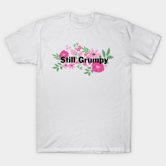 Still Grumpy text with florals T-Shirt by NormaJeane Studio